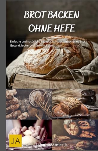 Backen ohne Hefe: Vielfältige und leckere Rezepte für hefefreies Gebäck - Gesund, einfach und kreativ von Independently published