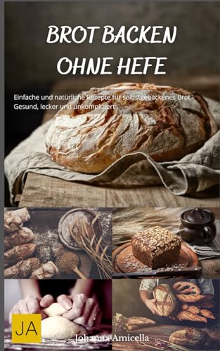 Backen ohne Hefe: Vielfältige und leckere Rezepte für hefefreies Gebäck - Gesund, einfach und kreativ Backen ohne Hefe: Vielfältige und leckere Rezepte für hefefreies Gebäck - Gesund, einfach und kreativ