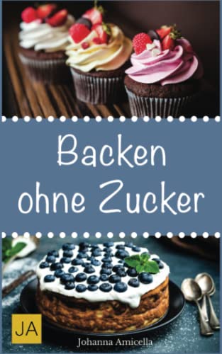 Backen ohne Zucker: Einfache und leckere Rezepte für zuckerfreie Kuchen, Kekse, Plätzchen und Brote von Independently published