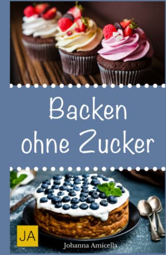 Backen ohne Zucker: Einfache und leckere Rezepte für zuckerfreie Kuchen, Kekse, Plätzchen und Brote von Independently published