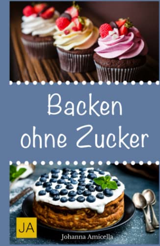 Backen ohne Zucker: Einfache und leckere Rezepte für zuckerfreie Kuchen, Kekse, Plätzchen und Brote Backen ohne Zucker: Einfache und leckere Rezepte für zuckerfreie Kuchen, Kekse, Plätzchen und Brote von Independently published