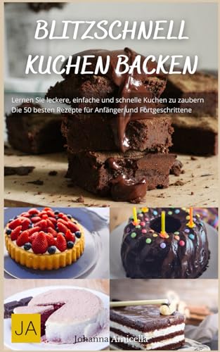 Blitzschnell Kuchen backen: Einfache und schnelle Rezepte für unwiderstehliche Süßspeisen - Perfekt für überraschende Anlässe