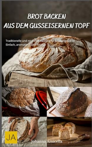Brot backen aus dem gusseisernen Topf: Traditionelle und moderne Rezepte für knuspriges Brot - Einfach, aromatisch und rustikal