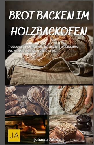 Brot backen im Holzbackofen: Traditionelle Techniken und Rezepte für rustikales Brot - Authentisch, aromatisch und knusprig Brot backen im Holzbackofen: Traditionelle Techniken und Rezepte für rustikales Brot - Authentisch, aromatisch und knusprig von Independently published