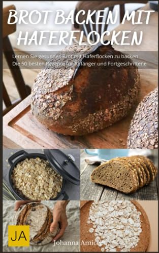 Brot backen mit Haferflocken - Von knusprigem Haferflockenbrot bis zu saftigen Haferflockenbrötchen: Entdecke die vielfältigen Möglichkeiten des Haferflocken-Backens von Independently published