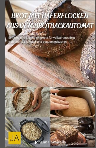 Brot mit Haferflocken aus dem Brotbackautomat: Einfache und gesunde Rezepte für vollwertiges Brot - Nährstoffreich, lecker und bequem gebacken Brot mit Haferflocken aus dem Brotbackautomat: Einfache und gesunde Rezepte für vollwertiges Brot - Nährstoffreich, lecker und bequem gebacken von Independently published