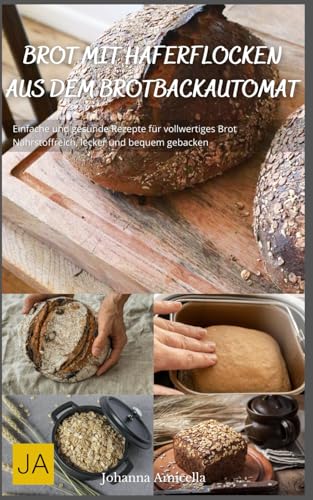 Brot mit Haferflocken aus dem Brotbackautomat: Einfache und gesunde Rezepte für vollwertiges Brot - Nährstoffreich, lecker und bequem gebacken Brot mit Haferflocken aus dem Brotbackautomat: Einfache und gesunde Rezepte für vollwertiges Brot - Nährstoffreich, lecker und bequem gebacken
