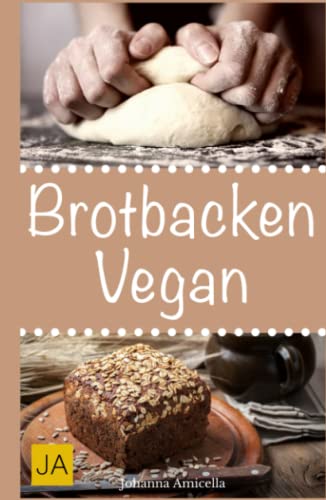 Brotbacken vegan: 30 Rezepte für Genießer (Brot backen für Anfänger & Fortgeschrittene)