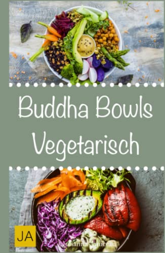 Buddha Bowls Vegetarisch: Das Superfood aus der Schüssel (Rezepte für Super Bowls, Breakfast Bowls und Express Bowls)