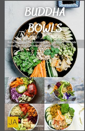 Buddha Bowls: Bunte und nahrhafte Schüsseln voller Geschmack - Gesunde Rezepte für jede Mahlzeit des Tages Buddha Bowls: Bunte und nahrhafte Schüsseln voller Geschmack - Gesunde Rezepte für jede Mahlzeit des Tages