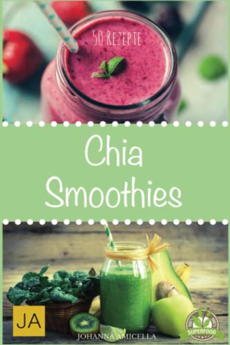 Chia Smoothies: 50 leckere und gesunde Rezepte für jeden Tag. Gesund, Schlank und Schön Mehr Energie! Einfach Wohlfühlen! Einfach abnehmen!