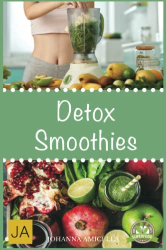 Detox Smoothies: Entgifte deinen Körper und fühle dich besser. 50 leckere Rezepte zum Abnehmen, Entgiften und Entschlacken