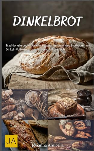 Dinkelbrot: Traditionelle und innovative Rezepte für gesundes Brotbacken mit Dinkel - Vollkorn, aromatisch und bekömmlich Dinkelbrot: Traditionelle und innovative Rezepte für gesundes Brotbacken mit Dinkel - Vollkorn, aromatisch und bekömmlich von Independently published