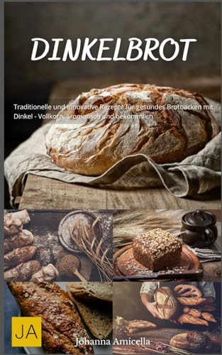 Dinkelbrot: Traditionelle und innovative Rezepte für gesundes Brotbacken mit Dinkel - Vollkorn, aromatisch und bekömmlich von Independently published