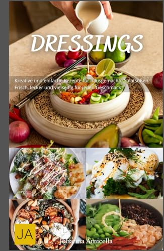 Dressings: Kreative und einfache Rezepte für hausgemachte Salatsoßen - Frisch, lecker und vielseitig für jeden Geschmack Dressings: Kreative und einfache Rezepte für hausgemachte Salatsoßen - Frisch, lecker und vielseitig für jeden Geschmack von Independently published