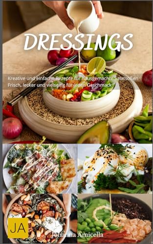 Dressings: Kreative und einfache Rezepte für hausgemachte Salatsoßen - Frisch, lecker und vielseitig für jeden Geschmack Dressings: Kreative und einfache Rezepte für hausgemachte Salatsoßen - Frisch, lecker und vielseitig für jeden Geschmack von Independently published