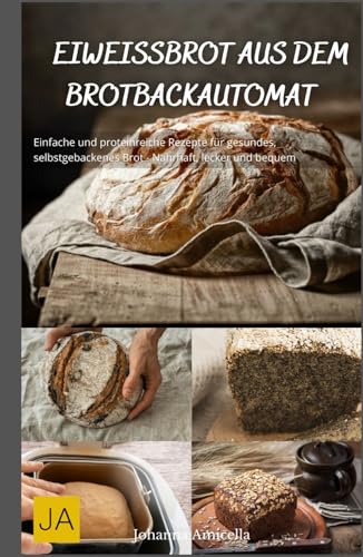 Eiweißbrot aus dem Brotbackautomat: Einfache und proteinreiche Rezepte für gesundes, selbstgebackenes Brot - Nahrhaft, lecker und bequem Eiweißbrot aus dem Brotbackautomat: Einfache und proteinreiche Rezepte für gesundes, selbstgebackenes Brot - Nahrhaft, lecker und bequem von Independently published