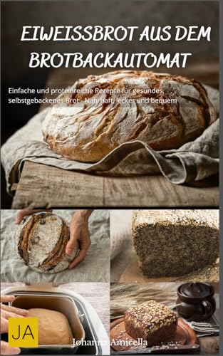 Eiweißbrot aus dem Brotbackautomat: Einfache und proteinreiche Rezepte für gesundes, selbstgebackenes Brot - Nahrhaft, lecker und bequem Eiweißbrot aus dem Brotbackautomat: Einfache und proteinreiche Rezepte für gesundes, selbstgebackenes Brot - Nahrhaft, lecker und bequem