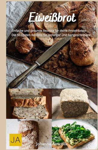 Eiweißbrot: Das perfekte Brot für eine proteinreiche Ernährung - 50 köstliche Rezepte für deine Gesundheit und Fitness von Independently published