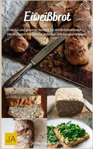 Eiweißbrot: Das perfekte Brot für eine proteinreiche Ernährung - 50 köstliche Rezepte für deine Gesundheit und Fitness von Independently published