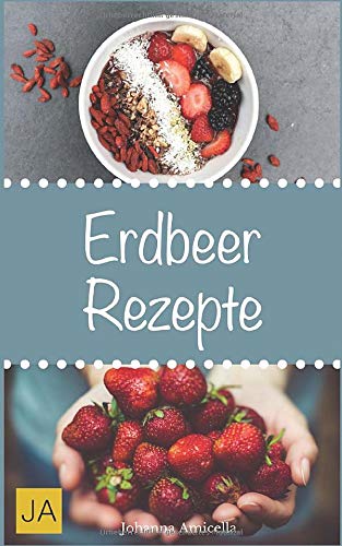 Erdbeer Rezepte: Ideen für Smoothies, Kuchen, Desserts, Marmeladen, und vieles mehr von Independently published