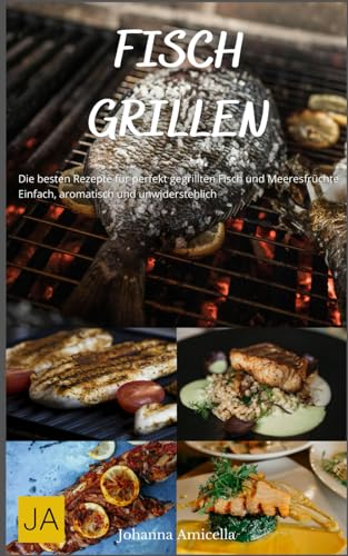 Fisch Grillen: Die besten Rezepte für perfekt gegrillten Fisch und Meeresfrüchte - Einfach, aromatisch und unwiderstehlich von Independently published