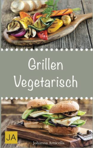 Grillen vegetarisch: Leckere und einfache Rezepte für vegetarische Grill-Gerichte und Beilagen. Damit die nächste Grill-Party ein Hit wird !