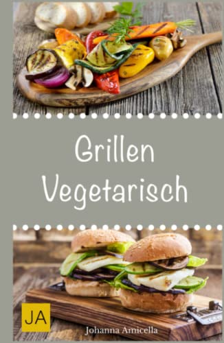 Grillen vegetarisch: Leckere und einfache Rezepte für vegetarische Grill-Gerichte und Beilagen. Damit die nächste Grill-Party ein Hit wird ! von Independently published