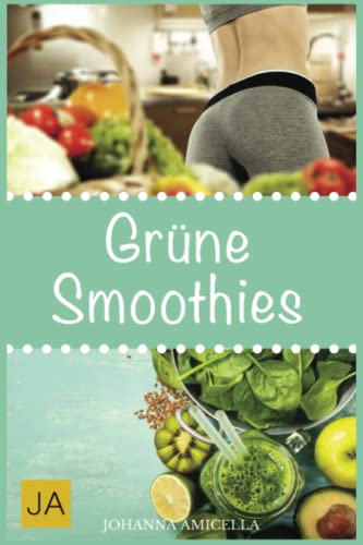 Grüne Smoothies: Für eine bessere Gesundheit und mehr Vitalität. Nehmen Sie einfach ab und entgiften Sie ihren Körper gleichzeitig Grüne Smoothies: Für eine bessere Gesundheit und mehr Vitalität. Nehmen Sie einfach ab und entgiften Sie ihren Körper gleichzeitig