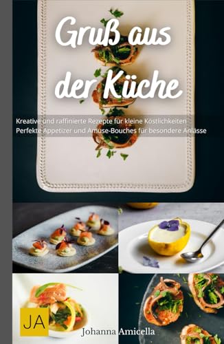 Gruß aus der Küche: Kreative und raffinierte Rezepte für kleine Köstlichkeiten - Perfekte Appetizer und Amuse-Bouches für besondere Anlässe Gruß aus der Küche: Kreative und raffinierte Rezepte für kleine Köstlichkeiten - Perfekte Appetizer und Amuse-Bouches für besondere Anlässe von Independently published