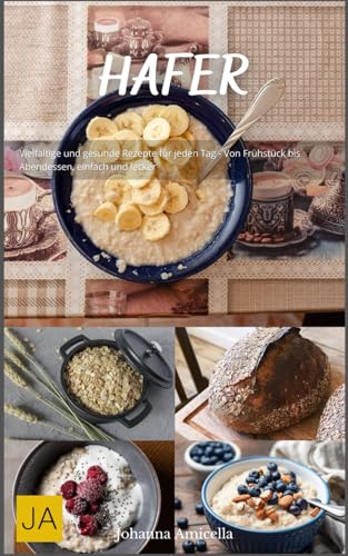 Hafer: Vielfältige und gesunde Rezepte für jeden Tag - Von Frühstück bis Abendessen, einfach und lecker Hafer: Vielfältige und gesunde Rezepte für jeden Tag - Von Frühstück bis Abendessen, einfach und lecker