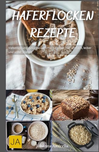 Haferflocken Rezepte: Vielseitige und gesunde Gerichte für jeden Tag - Einfach, lecker und voller Energie Haferflocken Rezepte: Vielseitige und gesunde Gerichte für jeden Tag - Einfach, lecker und voller Energie