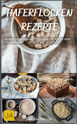 Haferflocken Rezepte: Vielseitige und gesunde Gerichte für jeden Tag - Einfach, lecker und voller Energie Haferflocken Rezepte: Vielseitige und gesunde Gerichte für jeden Tag - Einfach, lecker und voller Energie