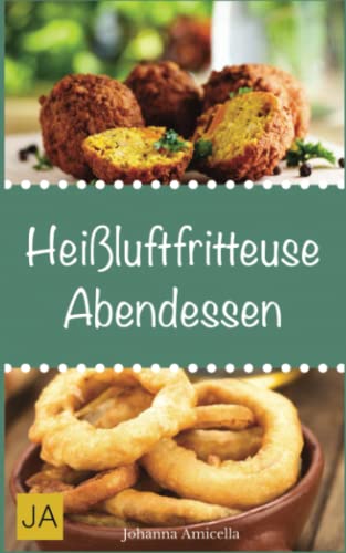 Heißluftfritteuse Abendessen: Einfache, schnelle und leckere Gerichte mit der Heißluftfritteuse von Independently published