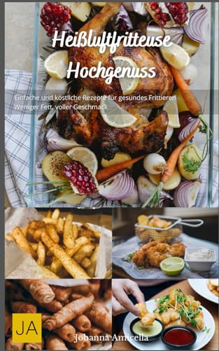 Heißluftfritteuse Hochgenuss: Einfache und köstliche Rezepte für gesundes Frittieren - Weniger Öl, voller Geschmack von Independently published