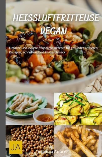 Heißluftfritteuse Vegan: Einfache und leckere pflanzliche Rezepte für gesundes Frittieren - Knusprig, schnell und voll im Geschmack Heißluftfritteuse Vegan: Einfache und leckere pflanzliche Rezepte für gesundes Frittieren - Knusprig, schnell und voll im Geschmack
