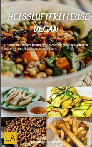Heißluftfritteuse Vegan: Einfache und leckere pflanzliche Rezepte für gesundes Frittieren - Knusprig, schnell und voll im Geschmack Heißluftfritteuse Vegan: Einfache und leckere pflanzliche Rezepte für gesundes Frittieren - Knusprig, schnell und voll im Geschmack