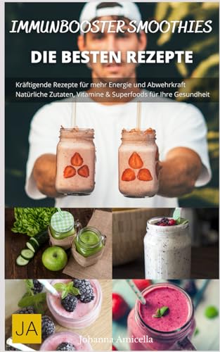 Immunbooster Smoothies: Kräftigende Rezepte für mehr Energie und Abwehrkraft - Natürliche Zutaten, Vitamine & Superfoods für Ihre Gesundheit