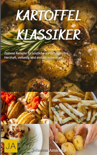 Kartoffel Klassiker: Zeitlose Rezepte für köstliche Kartoffelgerichte - Herzhaft, vielseitig und einfach zubereitet Kartoffel Klassiker: Zeitlose Rezepte für köstliche Kartoffelgerichte - Herzhaft, vielseitig und einfach zubereitet