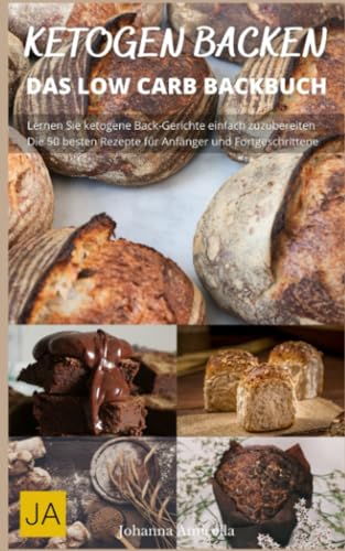 Ketogen Backen - Low-Carb-Rezepte für Kuchen, Brot und mehr - ohne Zucker und Weizenmehl: Entdecke die Möglichkeiten des Backens mit Keto-Zutaten für eine gesunde Ernährung