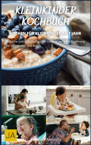 Kleinkinder - Leckere und einfache Rezepte für den Nachwuchs: Gesunde und kindgerechte Mahlzeiten für jeden Tag