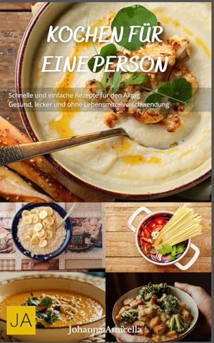 Kochen für eine Person: Schnelle und einfache Rezepte für den Alltag - Gesund, lecker und ohne Lebensmittelverschwendung Kochen für eine Person: Schnelle und einfache Rezepte für den Alltag - Gesund, lecker und ohne Lebensmittelverschwendung