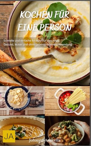 Kochen für eine Person: Schnelle und einfache Rezepte für den Alltag - Gesund, lecker und ohne Lebensmittelverschwendung von Independently published