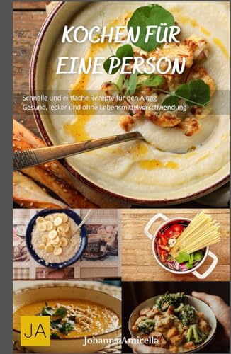Kochen für eine Person: Schnelle und einfache Rezepte für den Alltag - Gesund, lecker und ohne Lebensmittelverschwendung von Independently published