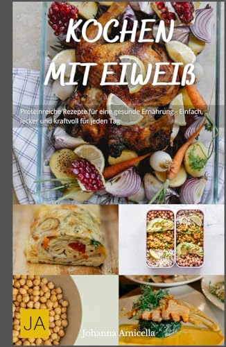 Kochen mit Eiweiß: Proteinreiche Rezepte für eine gesunde Ernährung - Einfach, lecker und kraftvoll für jeden Tag Kochen mit Eiweiß: Proteinreiche Rezepte für eine gesunde Ernährung - Einfach, lecker und kraftvoll für jeden Tag