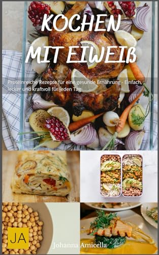 Kochen mit Eiweiß: Proteinreiche Rezepte für eine gesunde Ernährung - Einfach, lecker und kraftvoll für jeden Tag Kochen mit Eiweiß: Proteinreiche Rezepte für eine gesunde Ernährung - Einfach, lecker und kraftvoll für jeden Tag