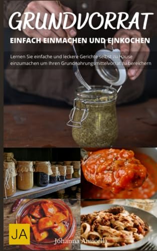 Kochen mit dem Grundvorrat: Einfach Einmachen & Einkochen: Entdecke die Vielfalt des Einkochens: Einfache Rezepte für den Grundvorrat Kochen mit dem Grundvorrat: Einfach Einmachen & Einkochen: Entdecke die Vielfalt des Einkochens: Einfache Rezepte für den Grundvorrat