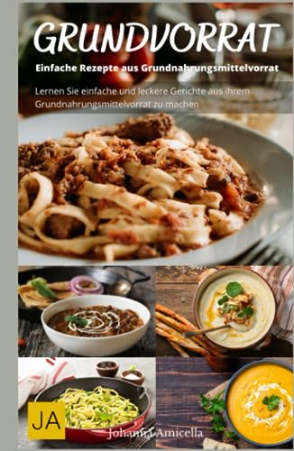 Kochen mit dem Grundvorrat: Einfache Rezepte aus Grundnahrungsmittelvorrat: Maximiere deinen Grundvorrat - einfache und schmackhafte Rezepte für jeden Tag Kochen mit dem Grundvorrat: Einfache Rezepte aus Grundnahrungsmittelvorrat: Maximiere deinen Grundvorrat - einfache und schmackhafte Rezepte für jeden Tag