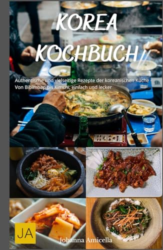 Korea Kochbuch: Authentische und vielseitige Rezepte der koreanischen Küche - Von Bibimbap bis Kimchi, einfach und lecker Korea Kochbuch: Authentische und vielseitige Rezepte der koreanischen Küche - Von Bibimbap bis Kimchi, einfach und lecker