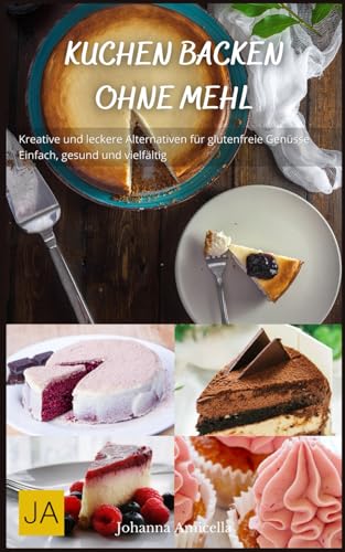 Kuchen backen ohne Mehl: Kreative und leckere Alternativen für glutenfreie Genüsse - Einfach, gesund und vielfältig von Independently published